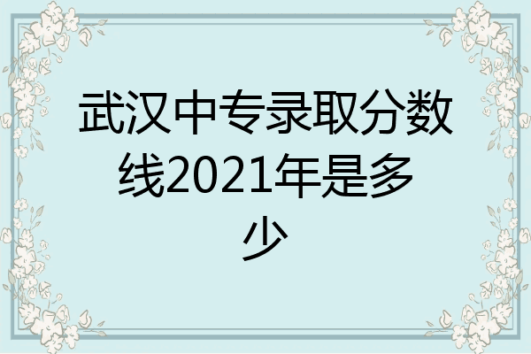 武汉中专录取分数线2021年是多少