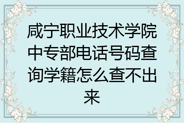 咸宁职业技术学院中专部电话号码查询学籍怎么查不出来