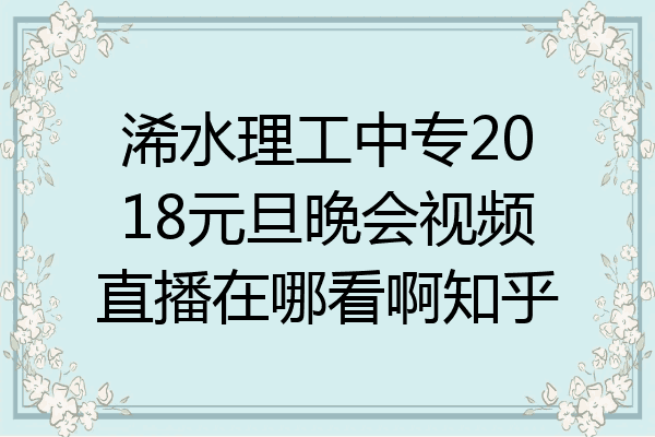 浠水理工中专2018元旦晚会视频直播在哪看啊知乎