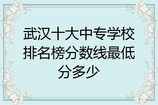 武汉十大中专学校排名榜分数线最低分多少
