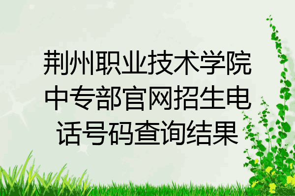 荆州职业技术学院中专部官网招生电话号码查询结果
