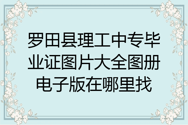 罗田县理工中专毕业证图片大全图册电子版在哪里找