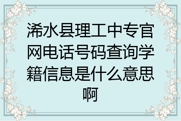 浠水县理工中专官网电话号码查询学籍信息是什么意思啊