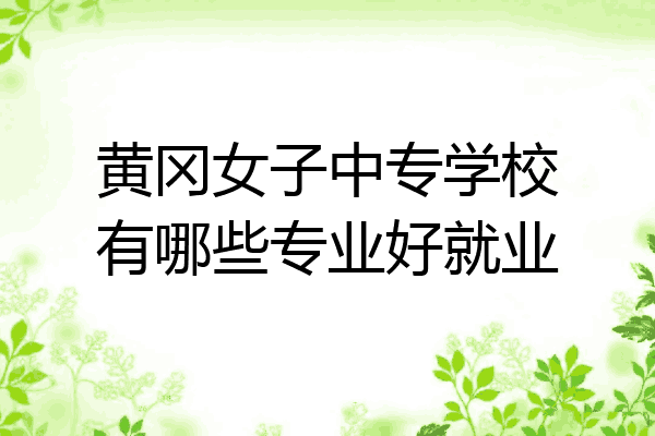 黄冈女子中专学校有哪些专业好就业
