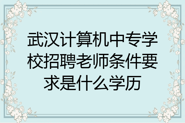 武汉计算机中专学校招聘老师条件要求是什么学历