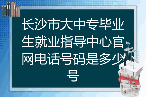 长沙市大中专毕业生就业指导中心官网电话号码是多少号