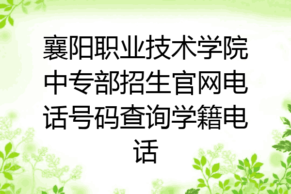 襄阳职业技术学院中专部招生官网电话号码查询学籍电话