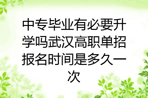中专毕业有必要升学吗武汉高职单招报名时间是多久一次