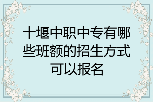十堰中职中专有哪些班额的招生方式可以报名
