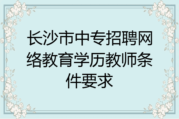 长沙市中专招聘网络教育学历教师条件要求