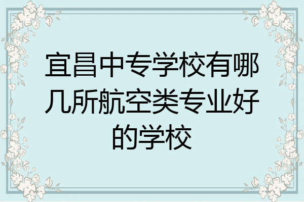 宜昌中专学校有哪几所航空类专业好的学校