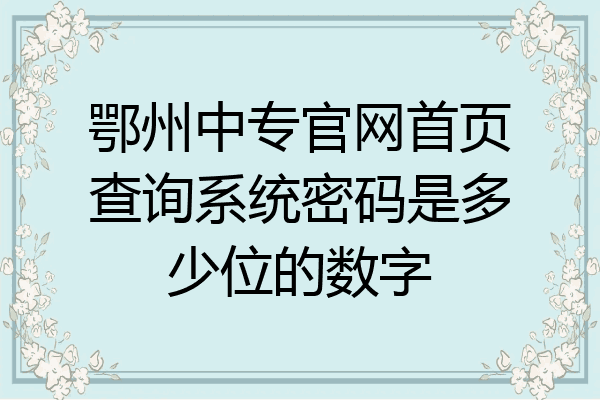 鄂州中专官网首页查询系统密码是多少位的数字