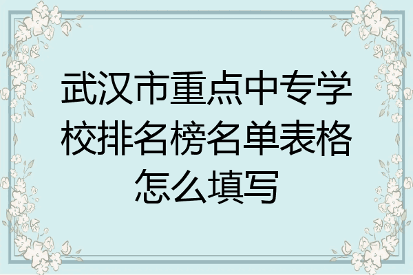 武汉市重点中专学校排名榜名单表格怎么填写