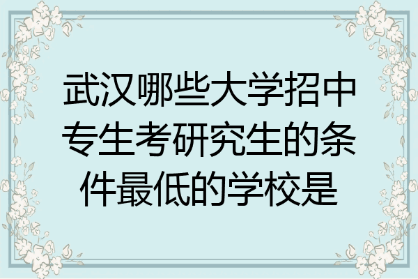武汉哪些大学招中专生考研究生的条件最低的学校是