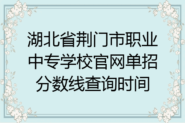 湖北省荆门市职业中专学校官网单招分数线查询时间