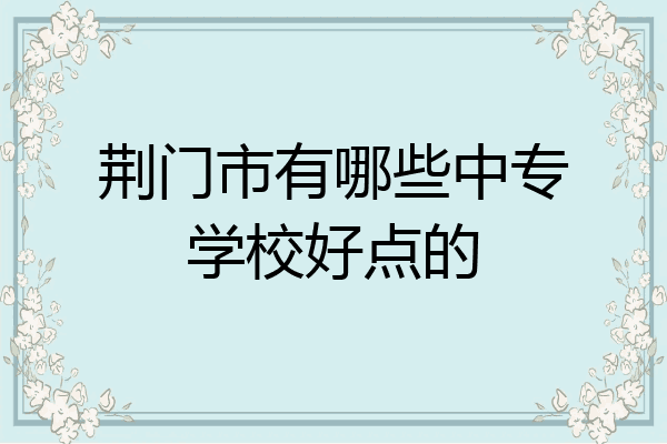 荆门市有哪些中专学校好点的
