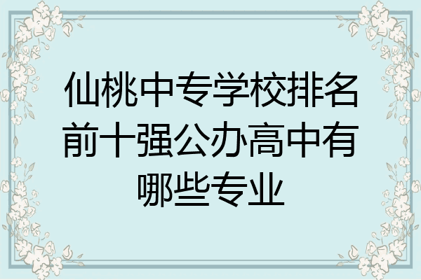 仙桃中专学校排名前十强公办高中有哪些专业