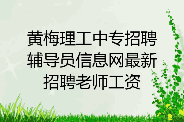 黄梅理工中专招聘辅导员信息网最新招聘老师工资