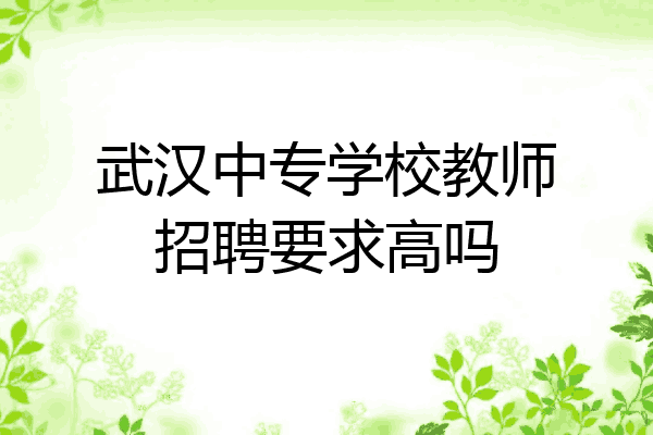武汉中专学校教师招聘要求高吗