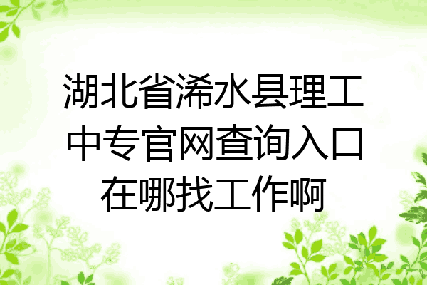 湖北省浠水县理工中专官网查询入口在哪找工作啊