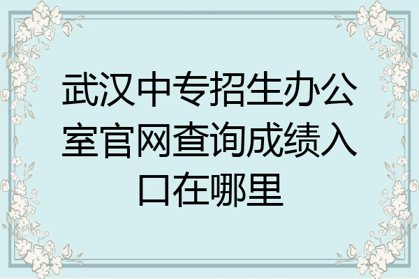 武汉中专招生办公室官网查询成绩入口在哪里