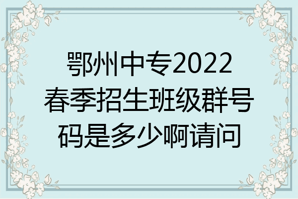 鄂州中专2022春季招生班级群号码是多少啊请问