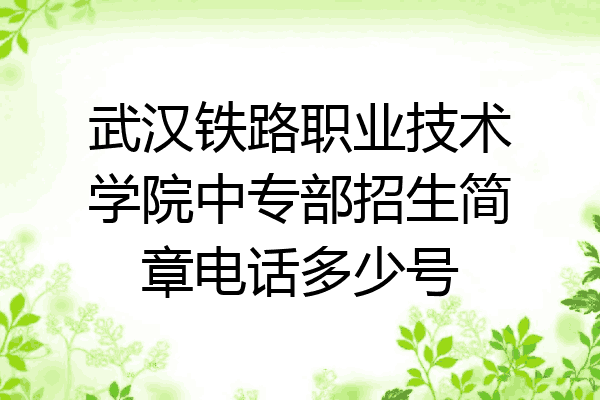 武汉铁路职业技术学院中专部招生简章电话多少号