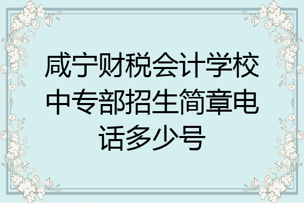 咸宁财税会计学校中专部招生简章电话多少号