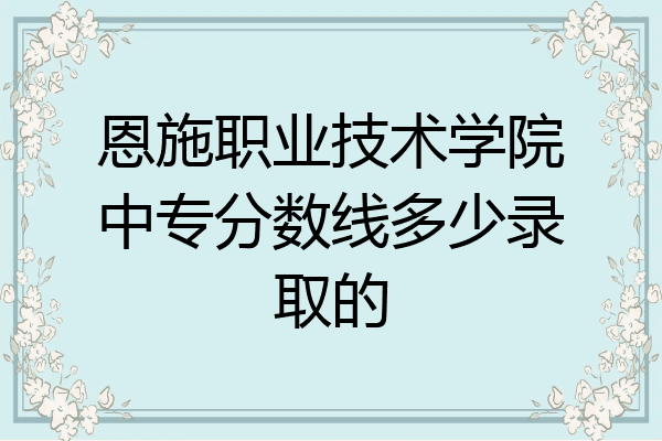 恩施职业技术学院中专分数线多少录取的