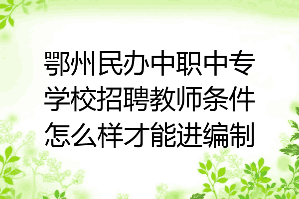 鄂州民办中职中专学校招聘教师条件怎么样才能进编制