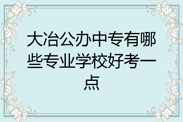大冶公办中专有哪些专业学校好考一点