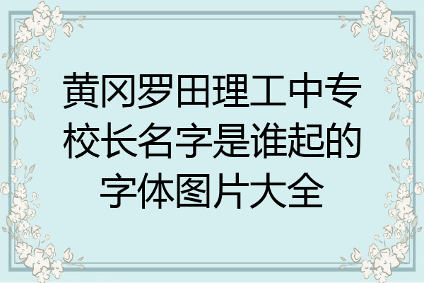 黄冈罗田理工中专校长名字是谁起的字体图片大全