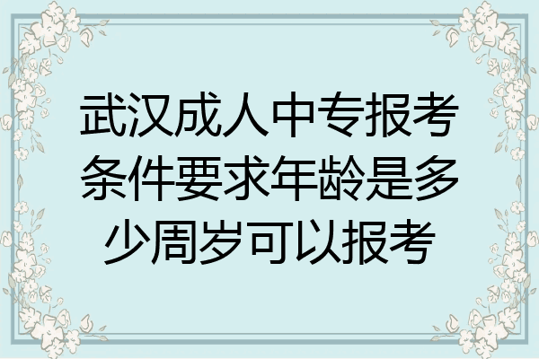 武汉成人中专报考条件要求年龄是多少周岁可以报考