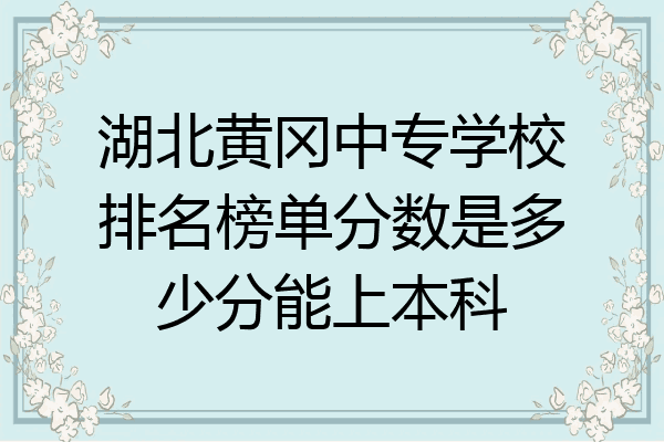 湖北黄冈中专学校排名榜单分数是多少分能上本科