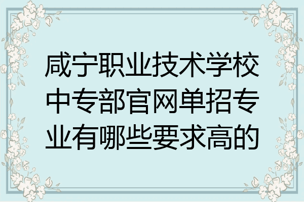 咸宁职业技术学校中专部官网单招专业有哪些要求高的