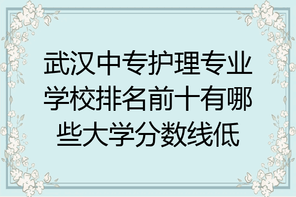 武汉中专护理专业学校排名前十有哪些大学分数线低