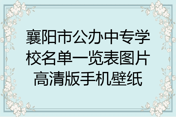 襄阳市公办中专学校名单一览表图片高清版手机壁纸