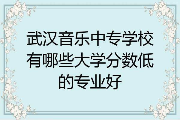 武汉音乐中专学校有哪些大学分数低的专业好