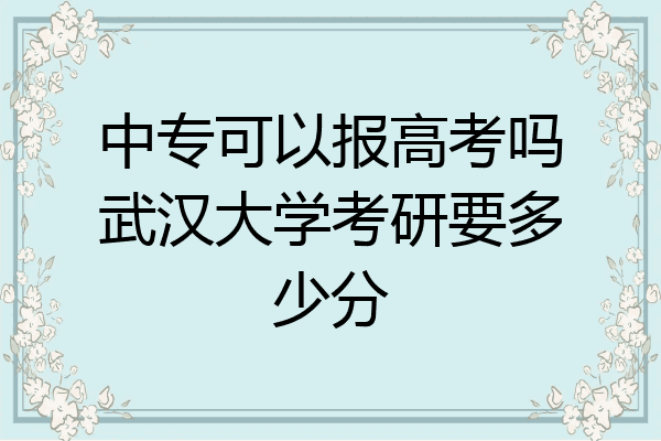 中专可以报高考吗武汉大学考研要多少分