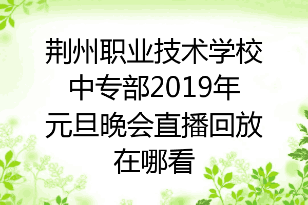 荆州职业技术学校中专部2019年元旦晚会直播回放在哪看