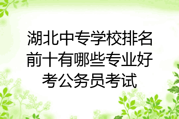 湖北中专学校排名前十有哪些专业好考公务员考试