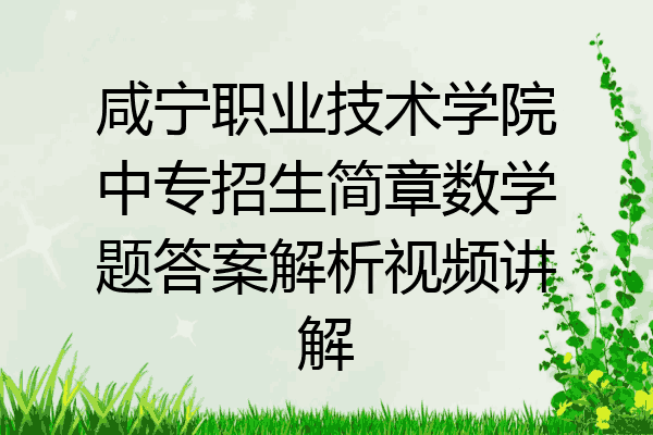 咸宁职业技术学院中专招生简章数学题答案解析视频讲解
