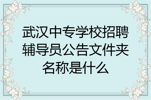 武汉中专学校招聘辅导员公告文件夹名称是什么
