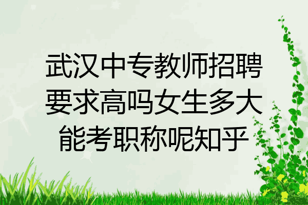 武汉中专教师招聘要求高吗女生多大能考职称呢知乎