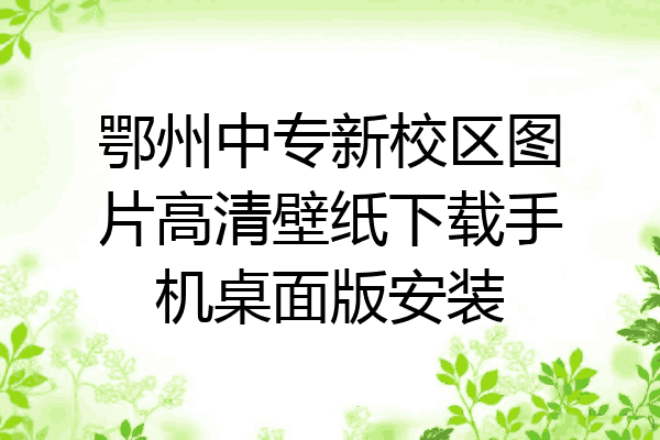鄂州中专新校区图片高清壁纸下载手机桌面版安装