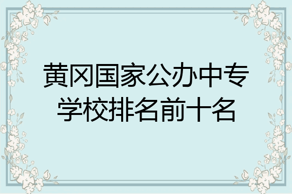 黄冈国家公办中专学校排名前十名