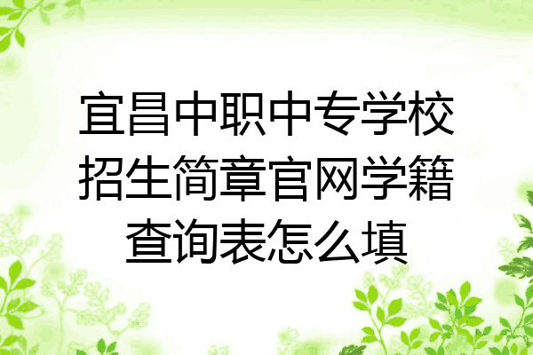 宜昌中职中专学校招生简章官网学籍查询表怎么填
