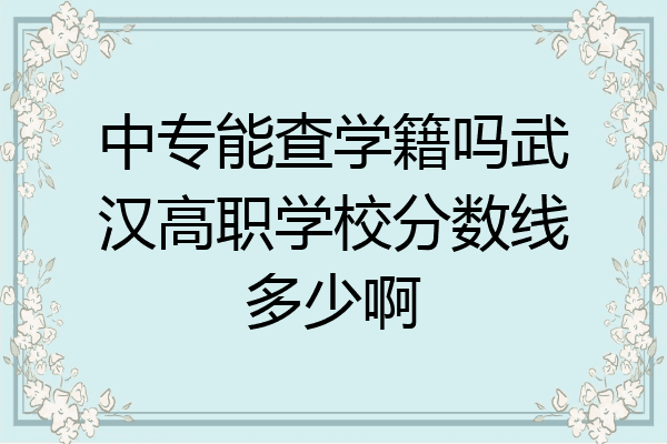 中专能查学籍吗武汉高职学校分数线多少啊