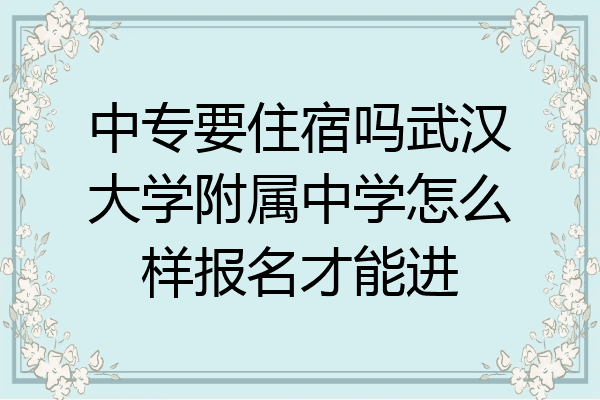 中专要住宿吗武汉大学附属中学怎么样报名才能进