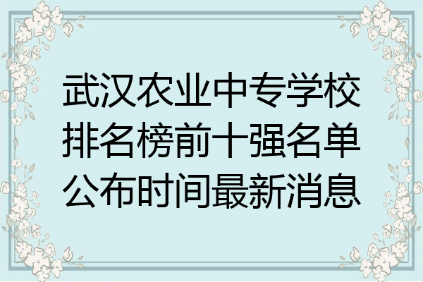 武汉农业中专学校排名榜前十强名单公布时间最新消息